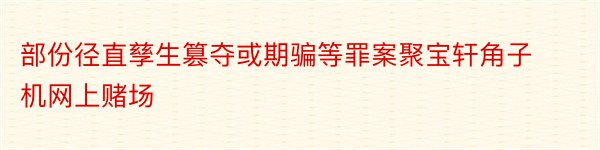 部份径直孳生篡夺或期骗等罪案聚宝轩角子机网上赌场