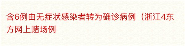 含6例由无症状感染者转为确诊病例（浙江4东方网上赌场例