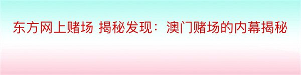 东方网上赌场 揭秘发现：澳门赌场的内幕揭秘