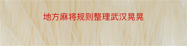 地方麻将规则整理武汉晃晃