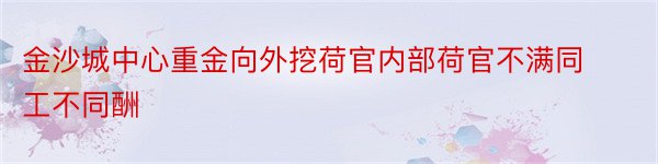 金沙城中心重金向外挖荷官内部荷官不满同工不同酬