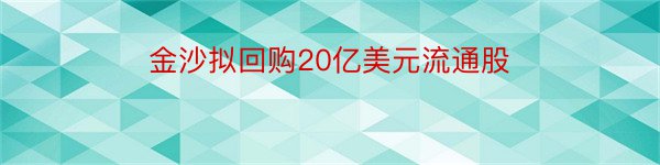 金沙拟回购20亿美元流通股