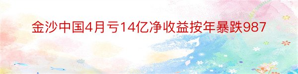 金沙中国4月亏14亿净收益按年暴跌987