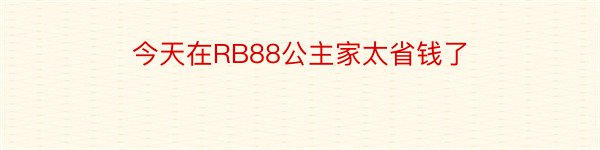 今天在RB88公主家太省钱了