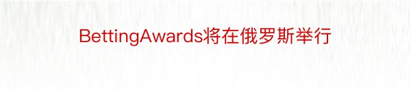 BettingAwards将在俄罗斯举行