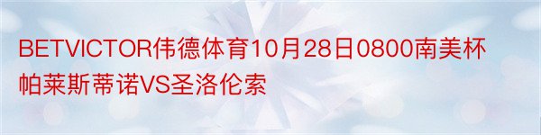 BETVICTOR伟德体育10月28日0800南美杯帕莱斯蒂诺VS圣洛伦索