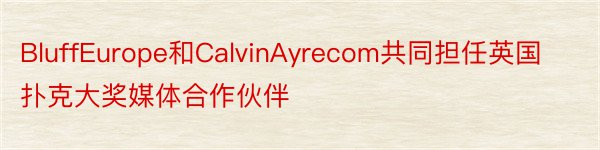 BluffEurope和CalvinAyrecom共同担任英国扑克大奖媒体合作伙伴