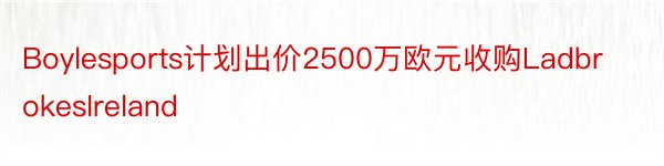 Boylesports计划出价2500万欧元收购LadbrokesIreland