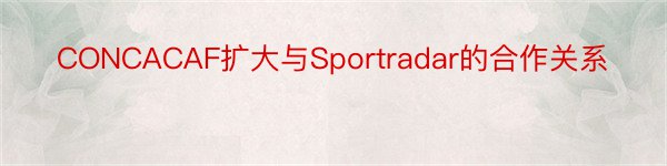 CONCACAF扩大与Sportradar的合作关系