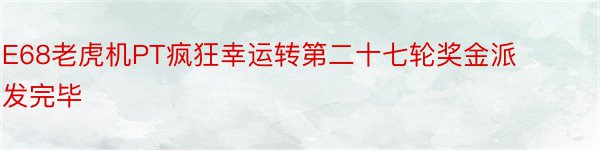 E68老虎机PT疯狂幸运转第二十七轮奖金派发完毕