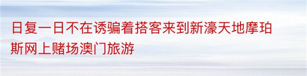 日复一日不在诱骗着搭客来到新濠天地摩珀斯网上赌场澳门旅游