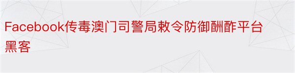 Facebook传毒澳门司警局敕令防御酬酢平台黑客