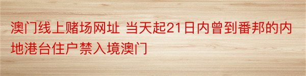 澳门线上赌场网址 当天起21日内曾到番邦的内地港台住户禁入境澳门