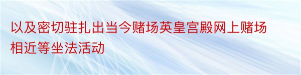 以及密切驻扎出当今赌场英皇宫殿网上赌场相近等坐法活动