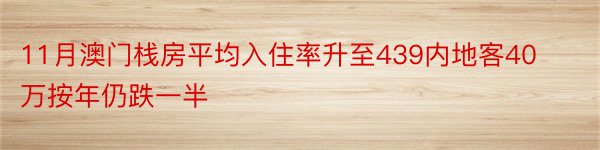 11月澳门栈房平均入住率升至439内地客40万按年仍跌一半