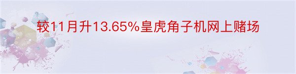 较11月升13.65%皇虎角子机网上赌场