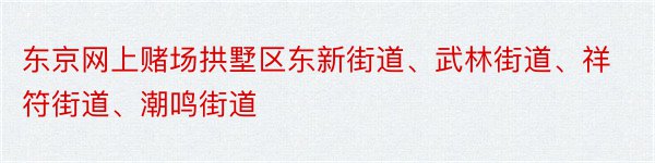 东京网上赌场拱墅区东新街道、武林街道、祥符街道、潮鸣街道