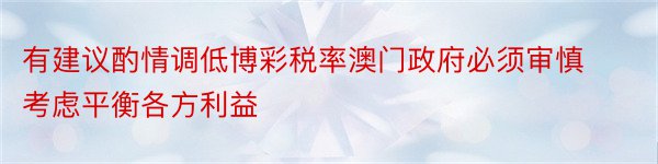 有建议酌情调低博彩税率澳门政府必须审慎考虑平衡各方利益