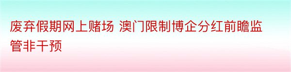 废弃假期网上赌场 澳门限制博企分红前瞻监管非干预