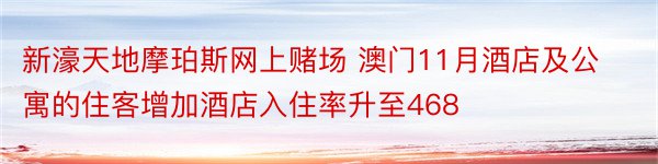 新濠天地摩珀斯网上赌场 澳门11月酒店及公寓的住客增加酒店入住率升至468