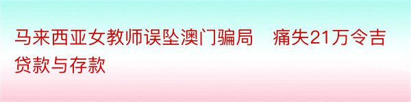 马来西亚女教师误坠澳门骗局　痛失21万令吉贷款与存款