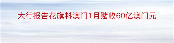 大行报告花旗料澳门1月赌收60亿澳门元