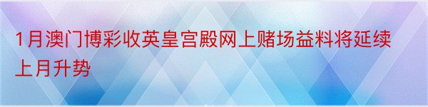 1月澳门博彩收英皇宫殿网上赌场益料将延续上月升势