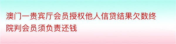 澳门一贵宾厅会员授权他人信贷结果欠数终院判会员须负责还钱