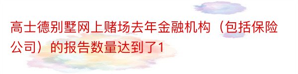 高士德别墅网上赌场去年金融机构（包括保险公司）的报告数量达到了1